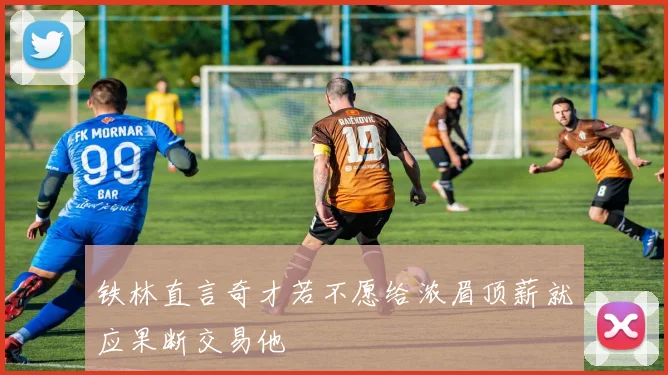 铁林直言奇才若不愿给浓眉顶薪就应果断交易他