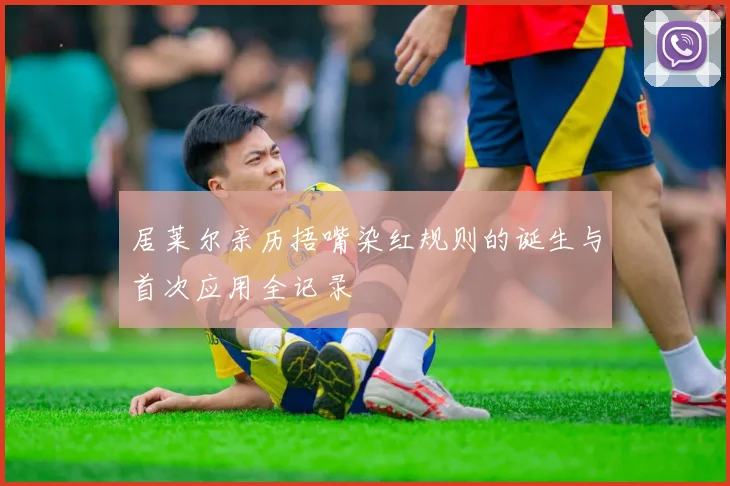 居莱尔亲历捂嘴染红规则的诞生与首次应用全记录