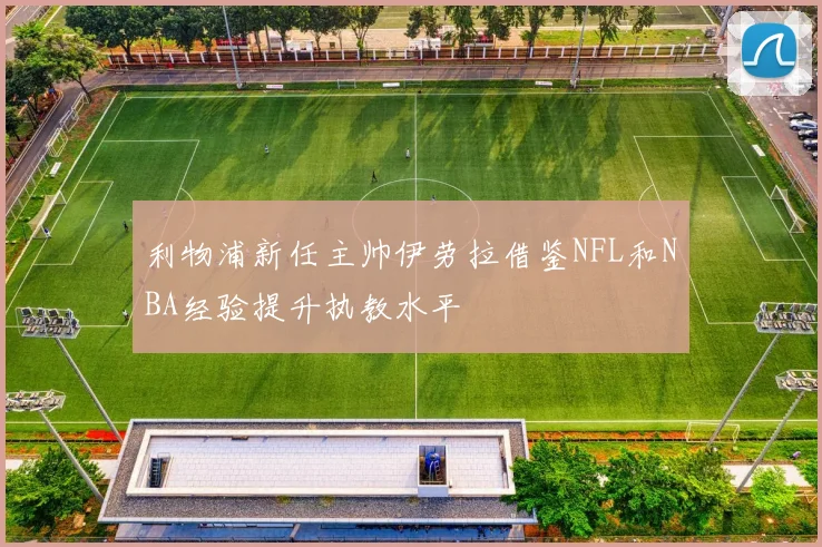 利物浦新任主帅伊劳拉借鉴NFL和NBA经验提升执教水平
