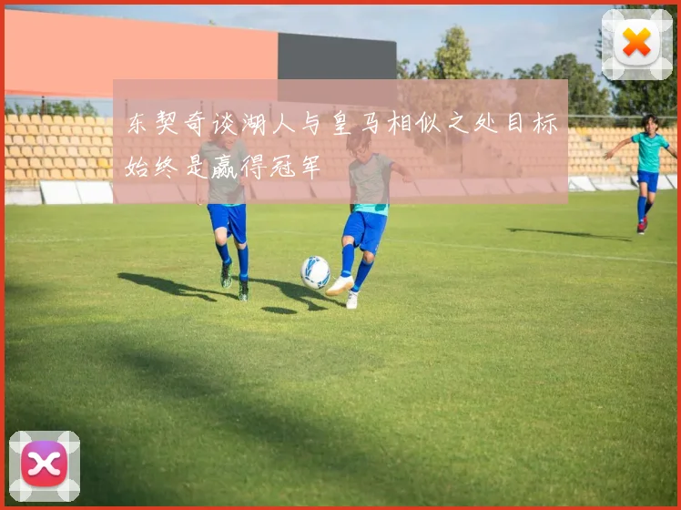 东契奇谈湖人与皇马相似之处目标始终是赢得冠军